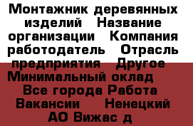 Монтажник деревянных изделий › Название организации ­ Компания-работодатель › Отрасль предприятия ­ Другое › Минимальный оклад ­ 1 - Все города Работа » Вакансии   . Ненецкий АО,Вижас д.